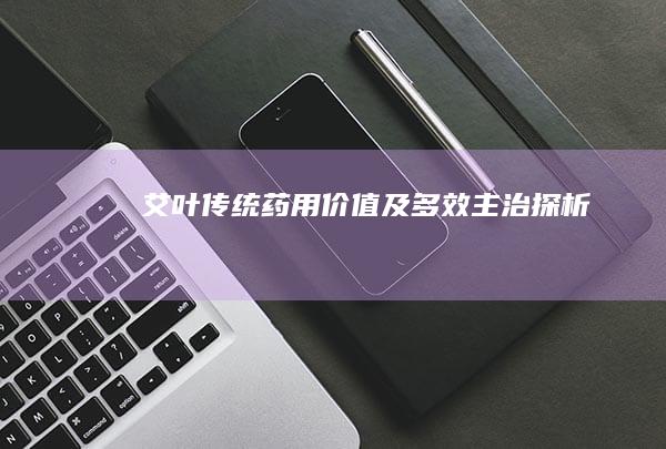 艾叶：传统药用价值及多效主治探析