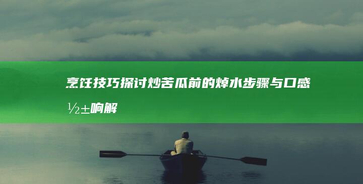 烹饪技巧探讨：炒苦瓜前的焯水步骤与口感影响解析